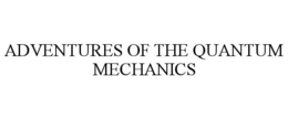 ADVENTURES OF THE QUANTUM MECHANICS trademark