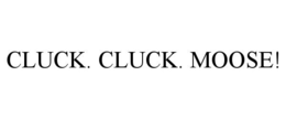 CLUCK. CLUCK. MOOSE! trademark