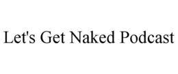 LET'S GET NAKED PODCAST trademark