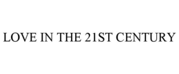 LOVE IN THE 21ST CENTURY trademark