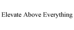 ELEVATE ABOVE EVERYTHING trademark