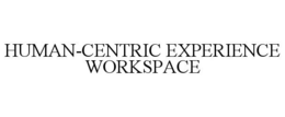 HUMAN-CENTRIC EXPERIENCE WORKSPACE trademark