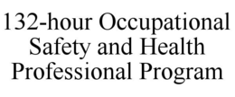 132-HOUR OCCUPATIONAL SAFETY AND HEALTH PROFESSIONAL PROGRAM trademark