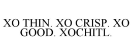 XO THIN. XO CRISP. XO GOOD. XOCHITL. trademark