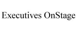 EXECUTIVES ONSTAGE trademark