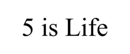 5 IS LIFE trademark