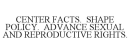 CENTER FACTS. SHAPE POLICY. ADVANCE SEXUAL AND REPRODUCTIVE RIGHTS. trademark