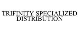 TRIFINITY SPECIALIZED DISTRIBUTION trademark
