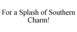 FOR A SPLASH OF SOUTHERN CHARM! trademark