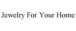 JEWELRY FOR YOUR HOME trademark