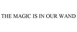 THE MAGIC IS IN OUR WAND trademark
