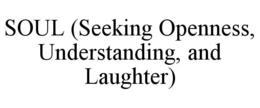SOUL (SEEKING OPENNESS, UNDERSTANDING, AND LAUGHTER) trademark
