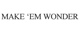 MAKE 'EM WONDER trademark