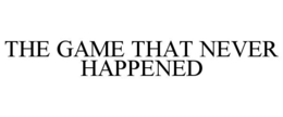 THE GAME THAT NEVER HAPPENED trademark