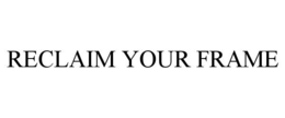 RECLAIM YOUR FRAME trademark