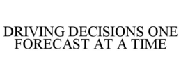 DRIVING DECISIONS ONE FORECAST AT A TIME trademark