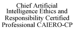 CHIEF ARTIFICIAL INTELLIGENCE ETHICS AND RESPONSIBILITY CERTIFIED PROFESSIONAL CAIERO-CP trademark