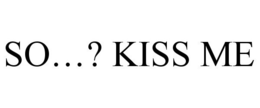 SO...? KISS ME trademark