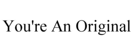 YOU'RE AN ORIGINAL trademark