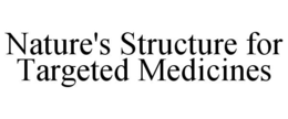 NATURE'S STRUCTURE FOR TARGETED MEDICINES trademark