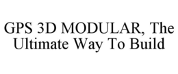 GPS 3D MODULAR, THE ULTIMATE WAY TO BUILD trademark