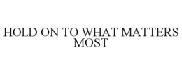 HOLD ON TO WHAT MATTERS MOST trademark