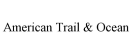 AMERICAN TRAIL & OCEAN trademark