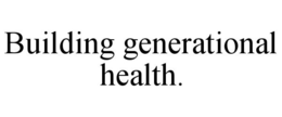 BUILDING GENERATIONAL HEALTH. trademark