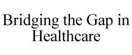 BRIDGING THE GAP IN HEALTHCARE trademark