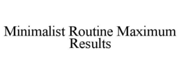 MINIMALIST ROUTINE MAXIMUM RESULTS trademark