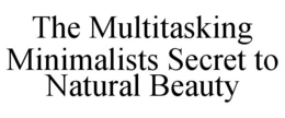 THE MULTITASKING MINIMALISTS SECRET TO NATURAL BEAUTY trademark