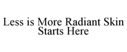 LESS IS MORE RADIANT SKIN STARTS HERE trademark