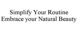 SIMPLIFY YOUR ROUTINE EMBRACE YOUR NATURAL BEAUTY trademark