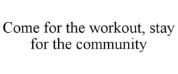 COME FOR THE WORKOUT, STAY FOR THE COMMUNITY trademark