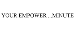 YOUR EMPOWER ...MINUTE trademark