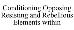CONDITIONING OPPOSING RESISTING AND REBELLIOUS ELEMENTS WITHIN trademark
