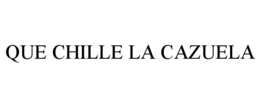 QUE CHILLE LA CAZUELA trademark
