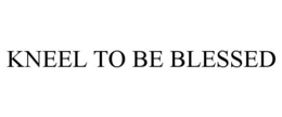 KNEEL TO BE BLESSED trademark