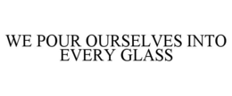 WE POUR OURSELVES INTO EVERY GLASS trademark