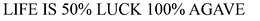 LIFE IS 50% LUCK 100% AGAVE trademark