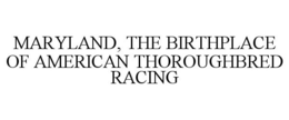 MARYLAND, THE BIRTHPLACE OF AMERICAN THOROUGHBRED RACING trademark