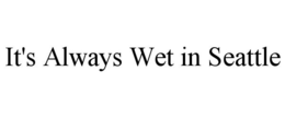 IT'S ALWAYS WET IN SEATTLE trademark