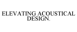 ELEVATING ACOUSTICAL DESIGN. trademark