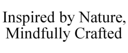 INSPIRED BY NATURE, MINDFULLY CRAFTED trademark