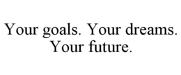 YOUR GOALS. YOUR DREAMS. YOUR FUTURE. trademark
