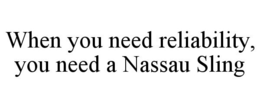 WHEN YOU NEED RELIABILITY, YOU NEED A NASSAU SLING trademark