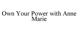 OWN YOUR POWER WITH ANNE MARIE trademark