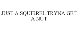 JUST A SQUIRREL TRYNA GET A NUT trademark