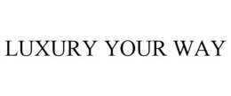LUXURY YOUR WAY trademark