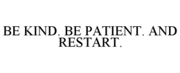 BE KIND. BE PATIENT. AND RESTART. trademark